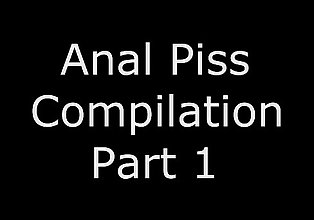 Anal Pisse compilation Partie 1